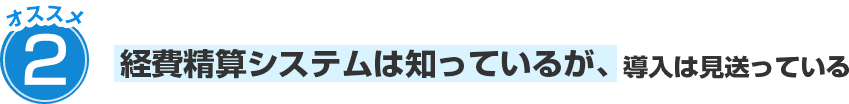 経費精算システムは知っているが、導入は見送っている